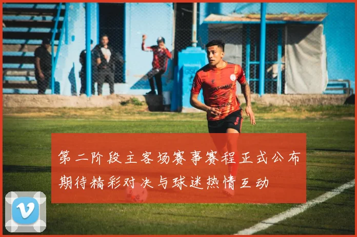 第二阶段主客场赛事赛程正式公布期待精彩对决与球迷热情互动