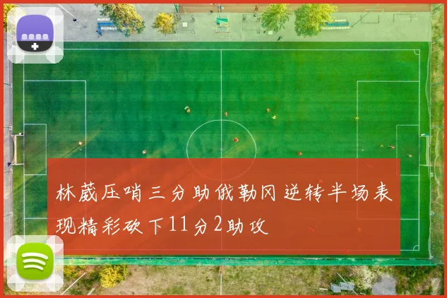 林葳压哨三分助俄勒冈逆转半场表现精彩砍下11分2助攻