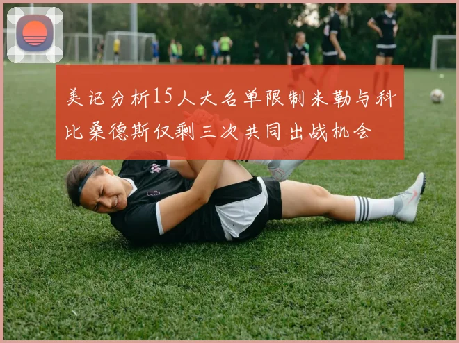 美记分析15人大名单限制米勒与科比桑德斯仅剩三次共同出战机会