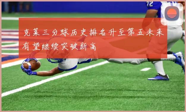 克莱三分球历史排名升至第五未来有望继续突破新高