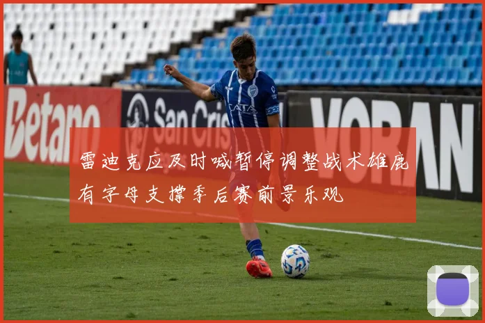 雷迪克应及时喊暂停调整战术雄鹿有字母支撑季后赛前景乐观