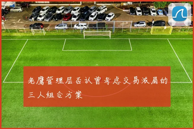老鹰管理层否认曾考虑交易浓眉的三人组合方案